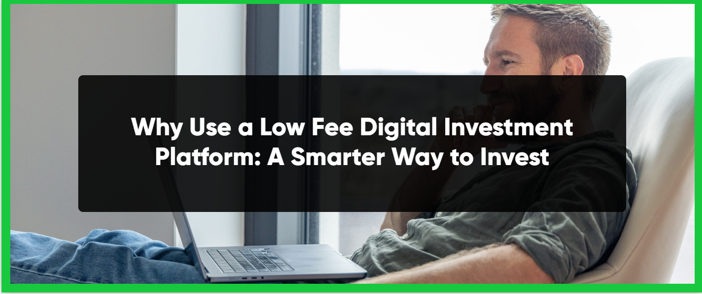 Why Use a Low Fee Digital Investment Platform: A Smarter Way to Invest